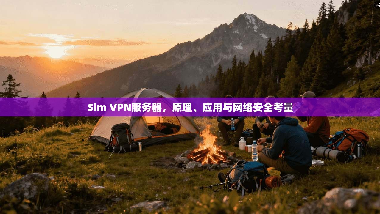 Sim VPN服务器,原理、应用与网络安全考量 Sim VPN服务器,原理、应用与网络安全考量