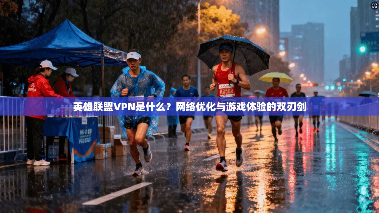 英雄联盟VPN是什么?网络优化与游戏体验的双刃剑 英雄联盟VPN是什么?网络优化与游戏体验的双刃剑