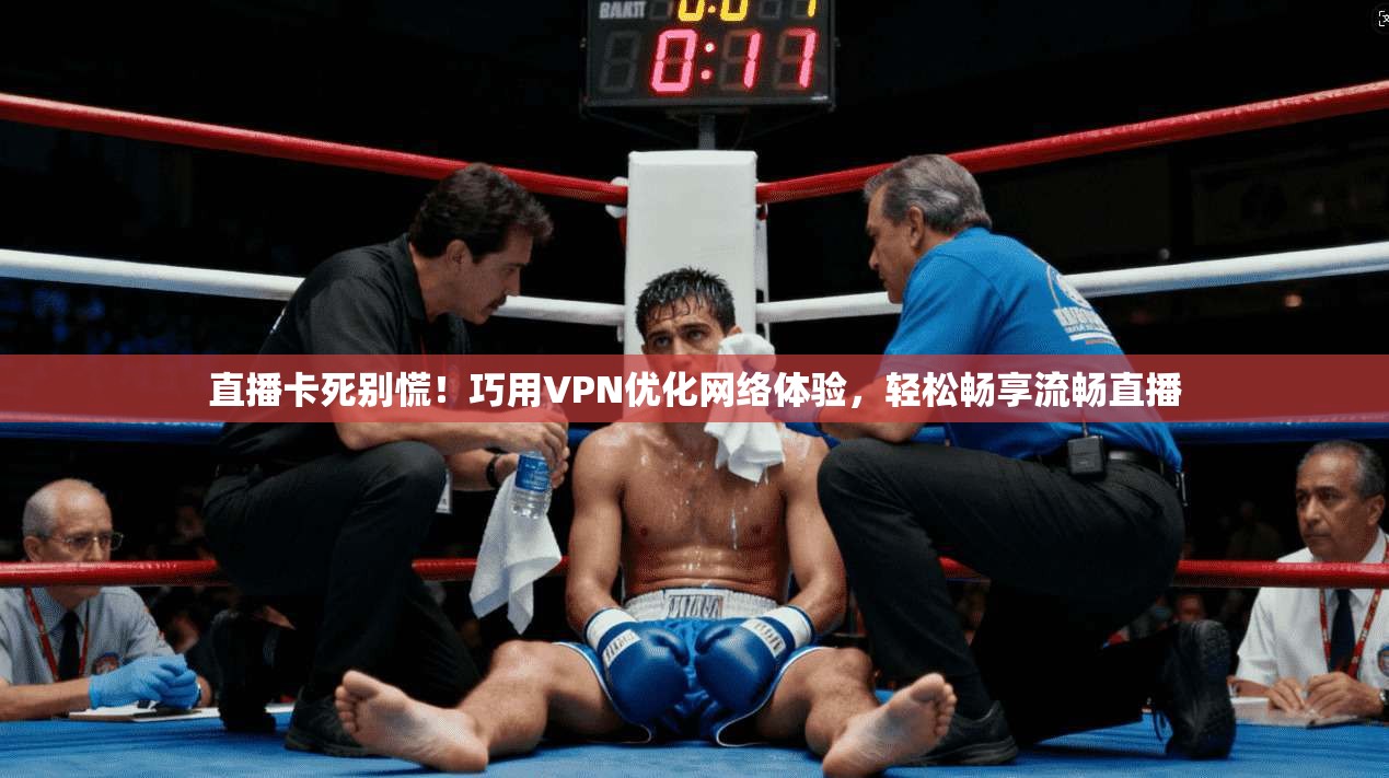 直播卡死别慌!巧用VPN优化网络体验,轻松畅享流畅直播 直播卡死别慌!巧用VPN优化网络体验,轻松畅享流畅直播