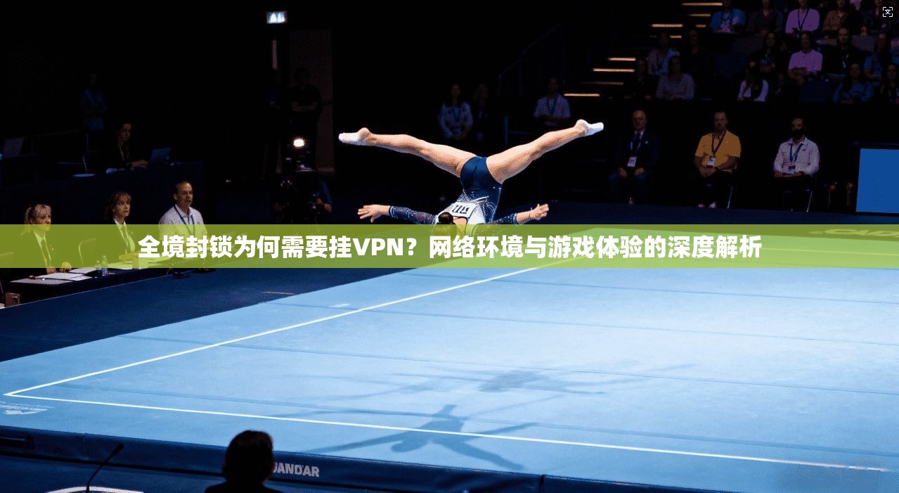 全境封锁为何需要挂VPN？网络环境与游戏体验的深度解析