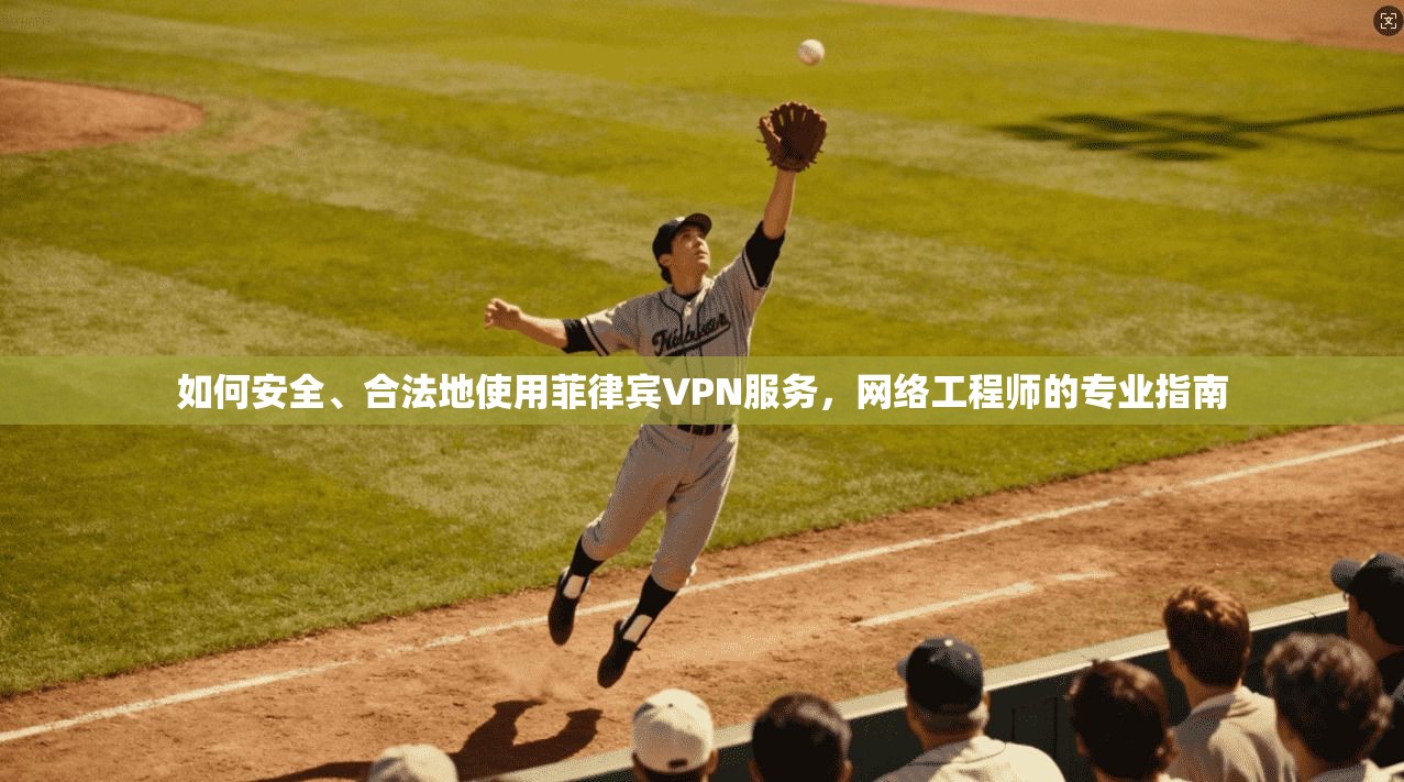 如何安全、合法地使用菲律宾VPN服务，网络工程师的专业指南