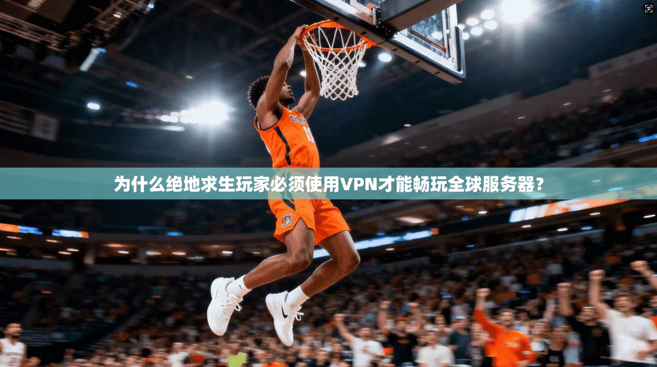 为什么绝地求生玩家必须使用VPN才能畅玩全球服务器? 为什么绝地求生玩家必须使用VPN才能畅玩全球服务器?