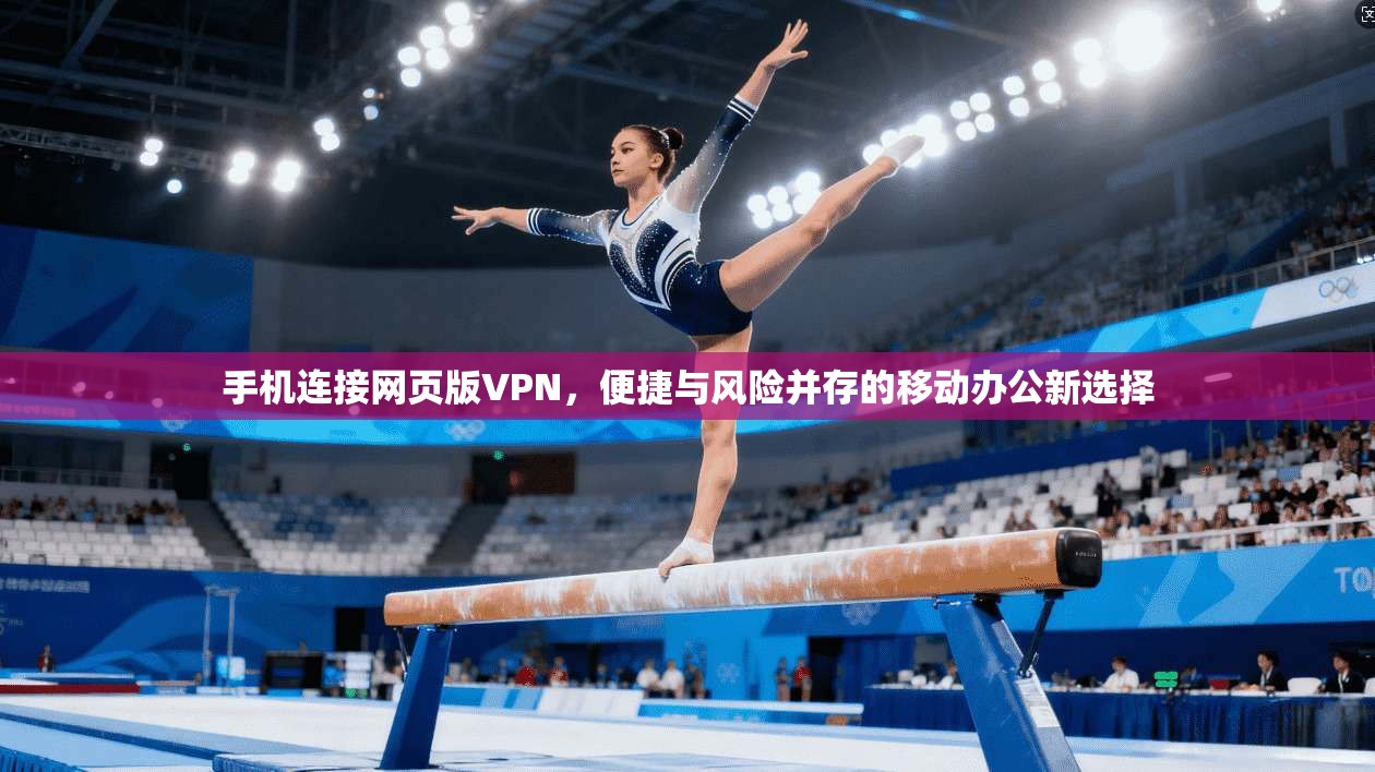 手机连接网页版VPN，便捷与风险并存的移动办公新选择