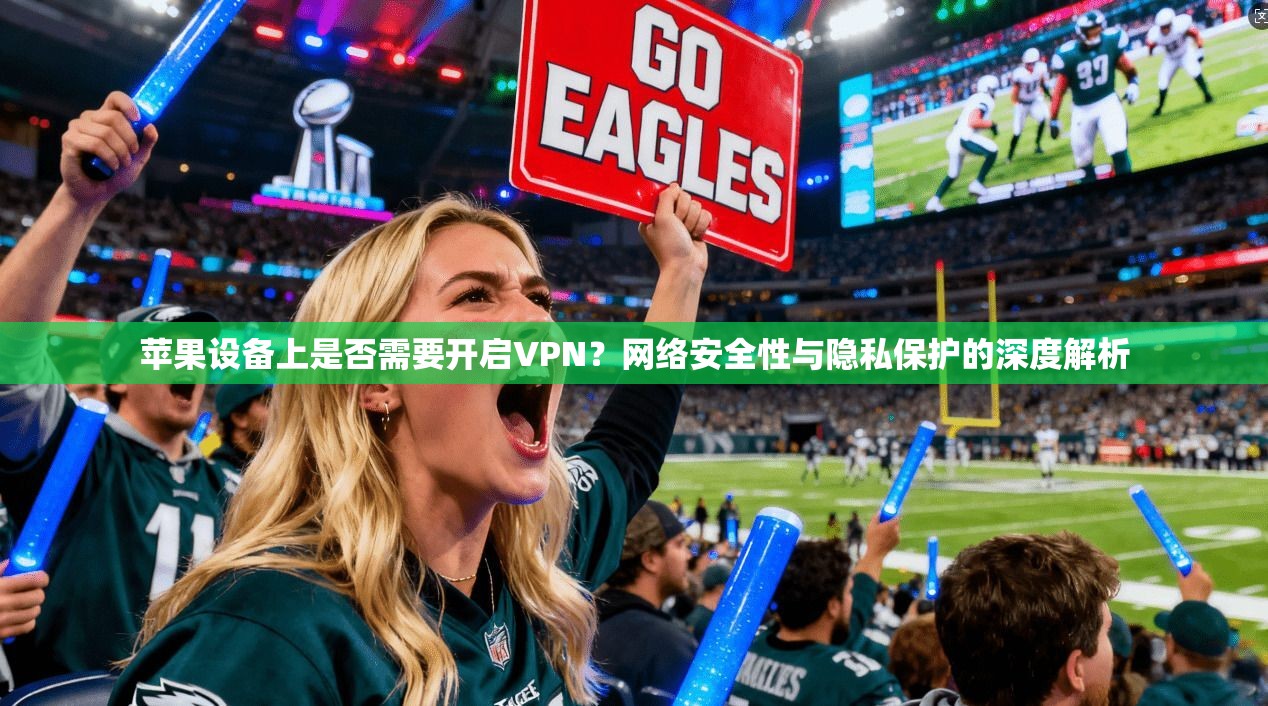 苹果设备上是否需要开启VPN？网络安全性与隐私保护的深度解析