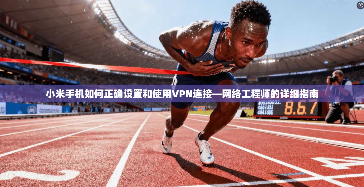 小米手机如何正确设置和使用VPN连接—网络工程师的详细指南