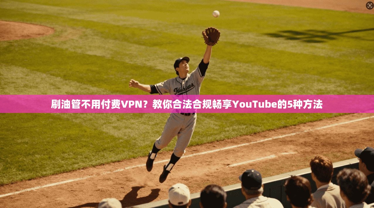 刷油管不用付费VPN？教你合法合规畅享YouTube的5种方法