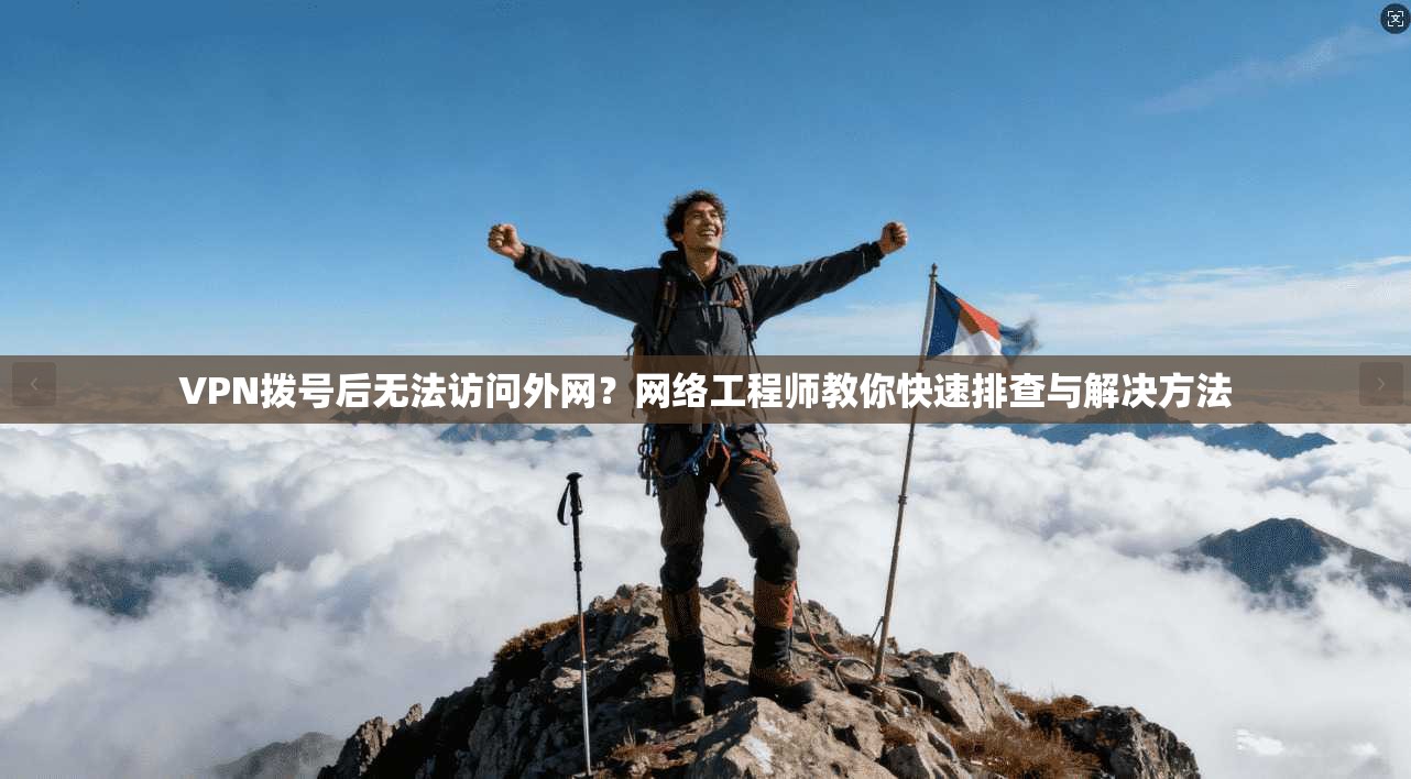 VPN拨号后无法访问外网？网络工程师教你快速排查与解决方法