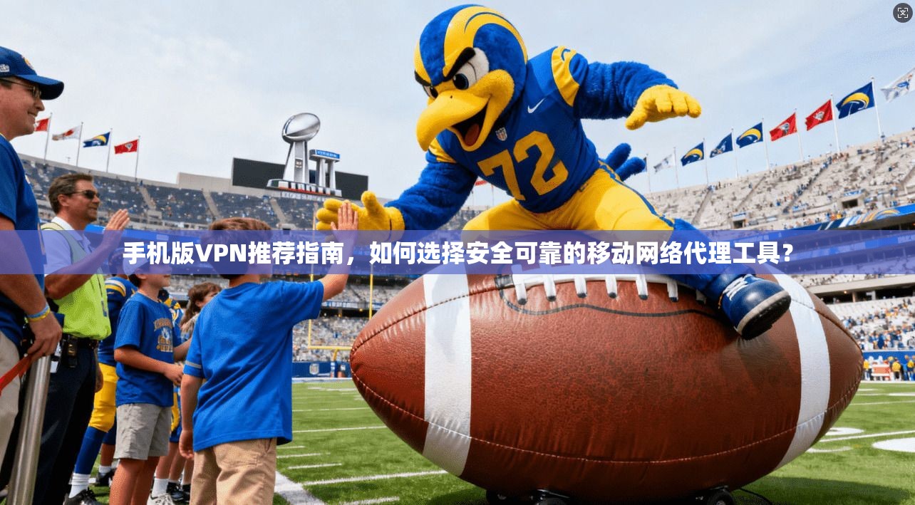 手机版VPN推荐指南，如何选择安全可靠的移动网络代理工具？