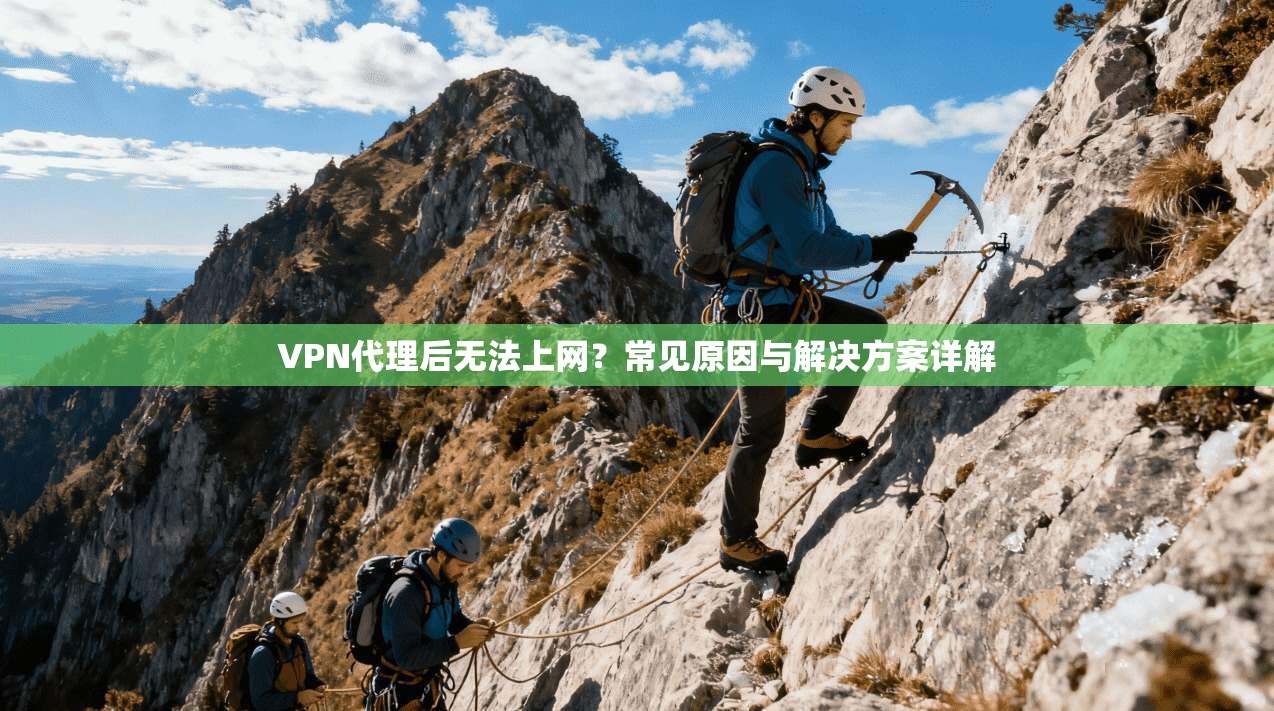 VPN代理后无法上网？常见原因与解决方案详解