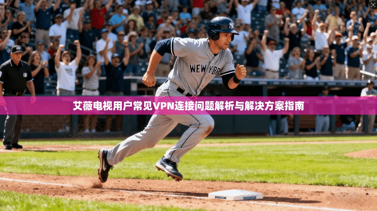 艾薇电视用户常见VPN连接问题解析与解决方案指南