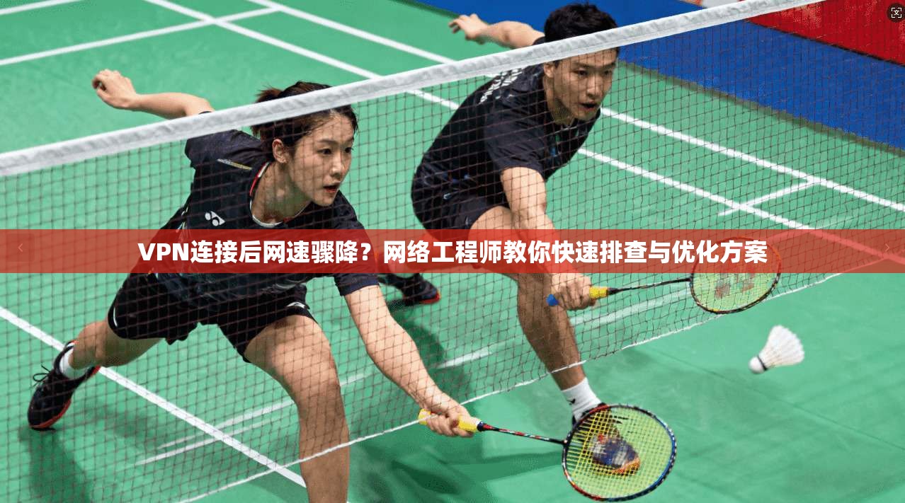 VPN连接后网速骤降?网络工程师教你快速排查与优化方案 VPN连接后网速骤降?网络工程师教你快速排查与优化方案
