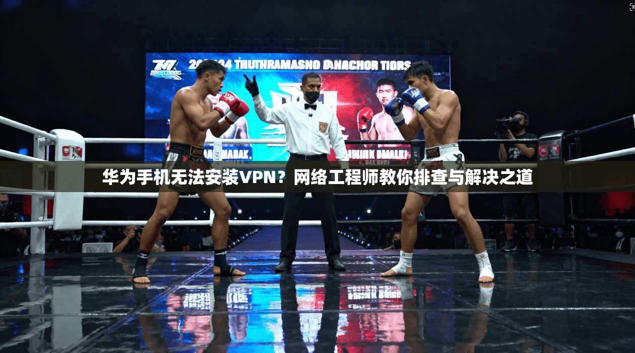 华为手机无法安装VPN?网络工程师教你排查与解决之道 华为手机无法安装VPN?网络工程师教你排查与解决之道