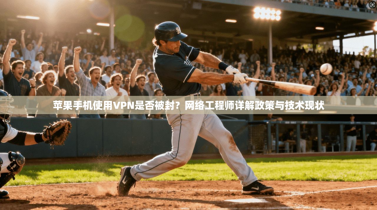 苹果手机使用VPN是否被封?网络工程师详解政策与技术现状 苹果手机使用VPN是否被封?网络工程师详解政策与技术现状