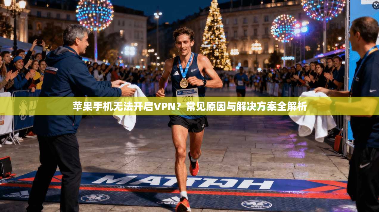 苹果手机无法开启VPN？常见原因与解决方案全解析