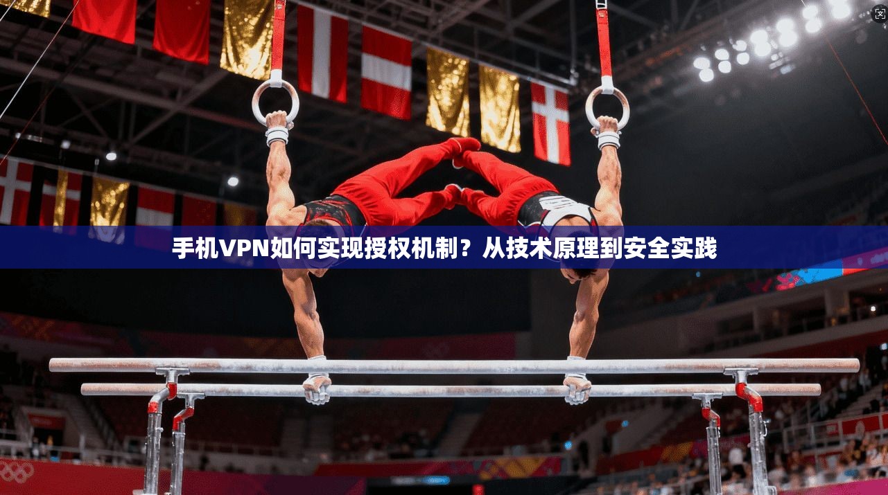 手机VPN如何实现授权机制？从技术原理到安全实践