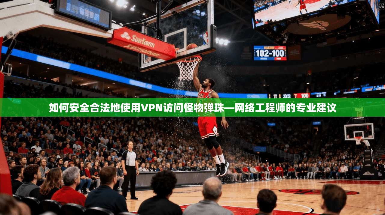 如何安全合法地使用VPN访问怪物弹珠—网络工程师的专业建议
