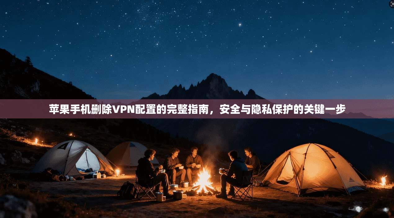 苹果手机删除VPN配置的完整指南，安全与隐私保护的关键一步