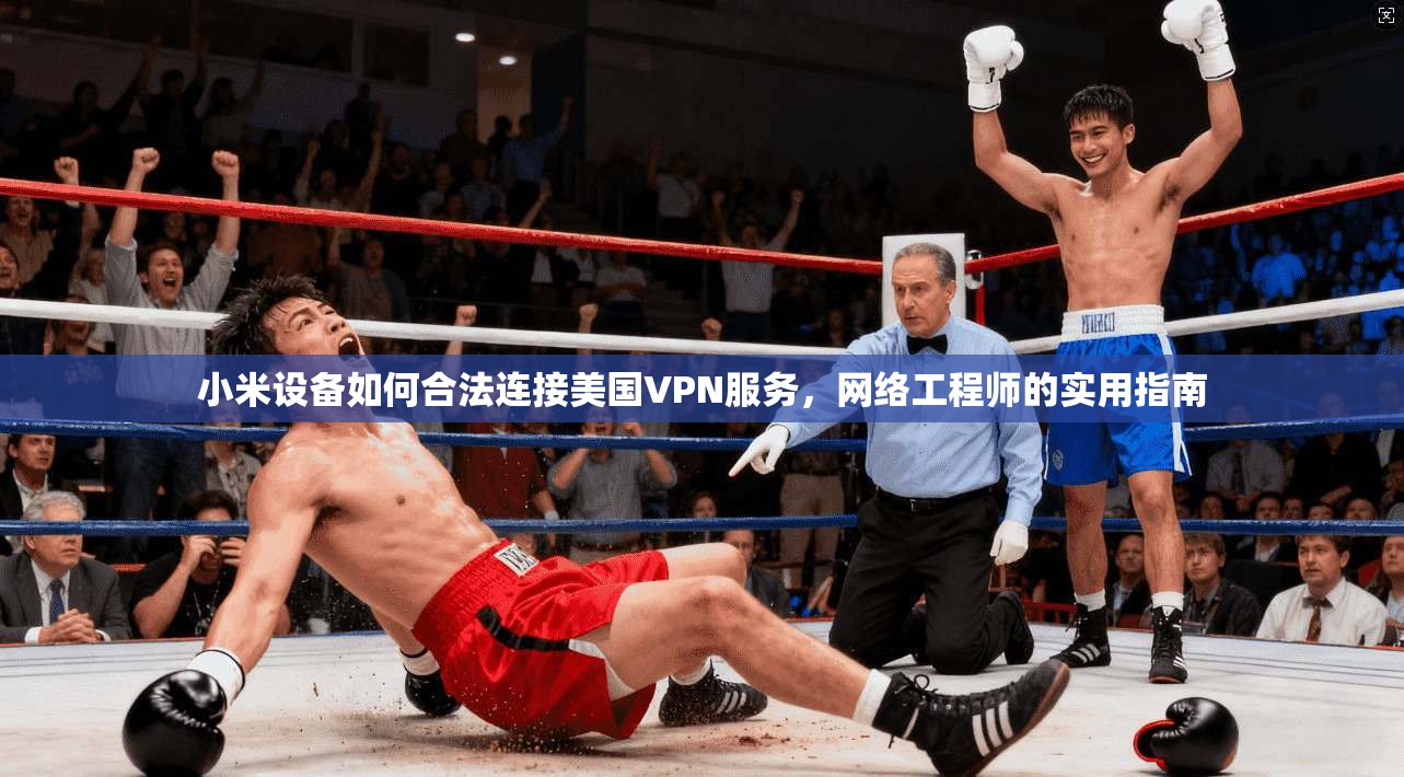 小米设备如何合法连接美国VPN服务，网络工程师的实用指南