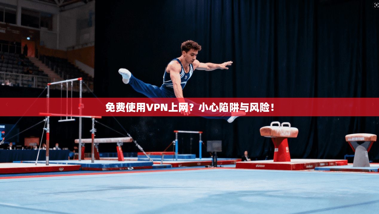 免费使用VPN上网?小心陷阱与风险! 免费使用VPN上网?小心陷阱与风险!