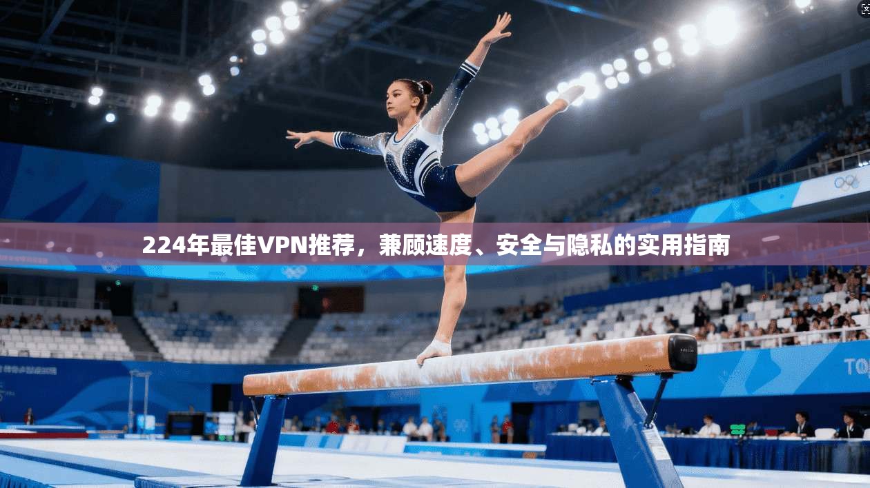 224年最佳VPN推荐，兼顾速度、安全与隐私的实用指南
