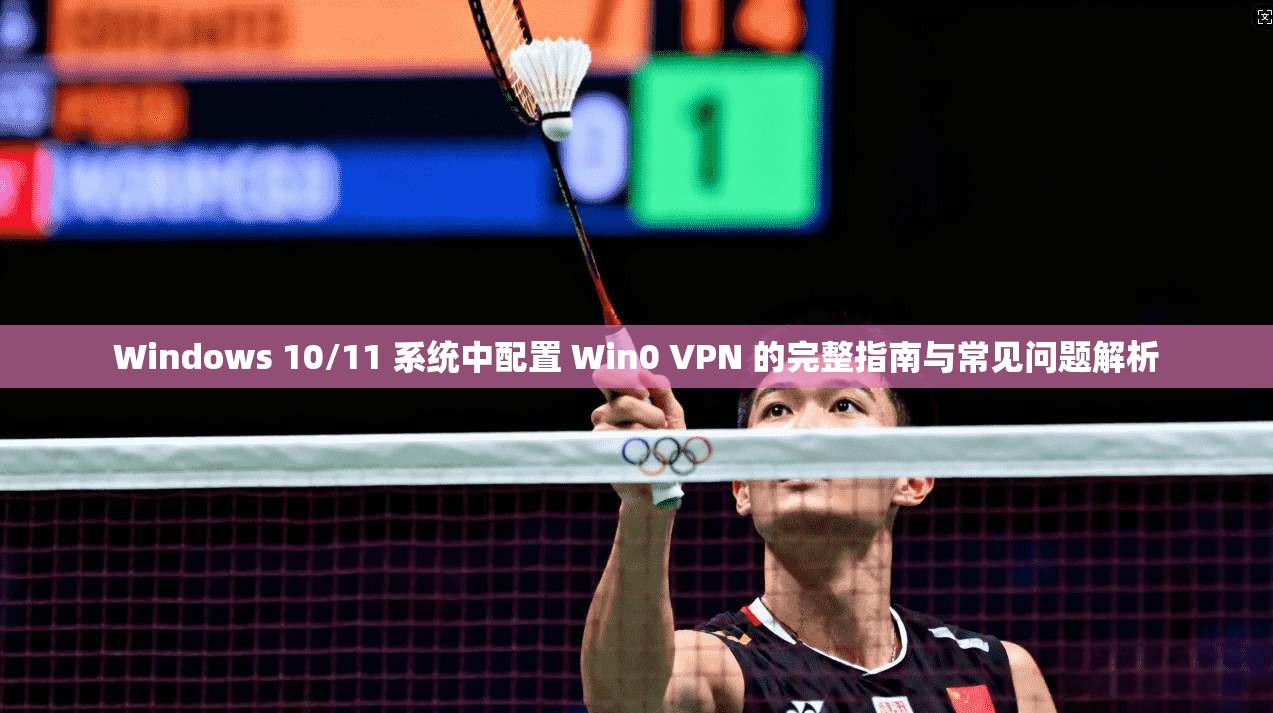 Windows 10/11 系统中配置 Win0 VPN 的完整指南与常见问题解析 Windows 10/11 系统中配置 Win0 VPN 的完整指南与常见问题解析