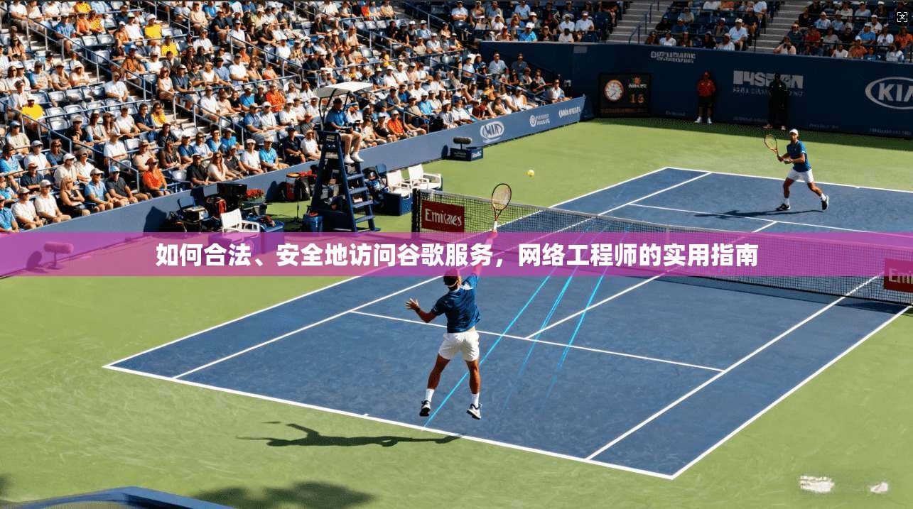 如何合法、安全地访问谷歌服务，网络工程师的实用指南