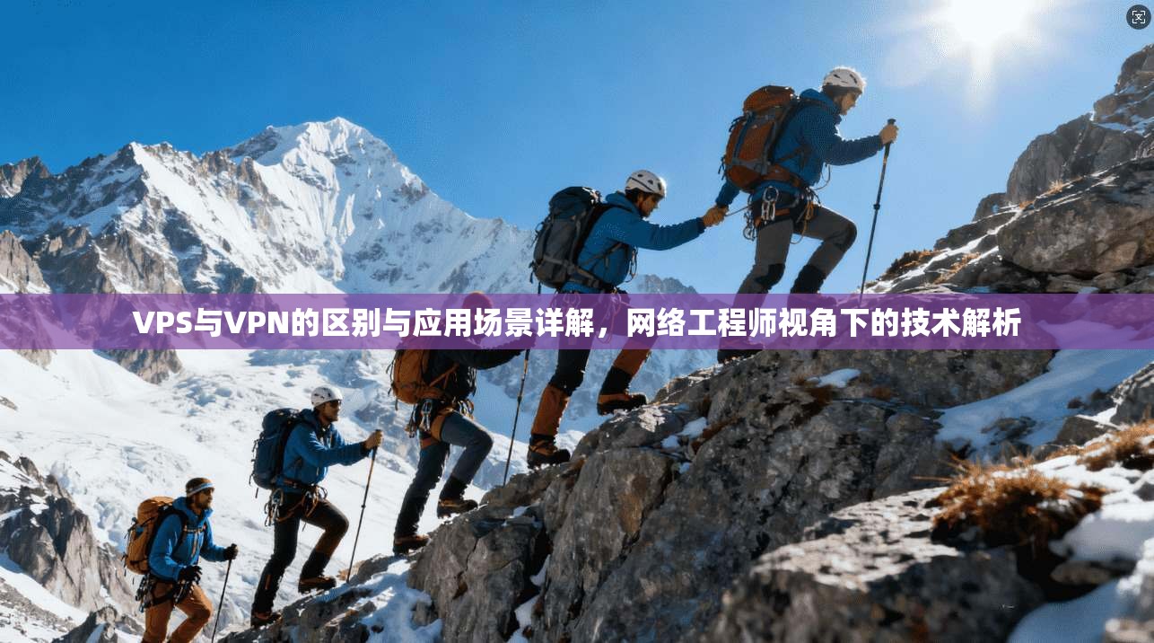 VPS与VPN的区别与应用场景详解,网络工程师视角下的技术解析 VPS与VPN的区别与应用场景详解,网络工程师视角下的技术解析