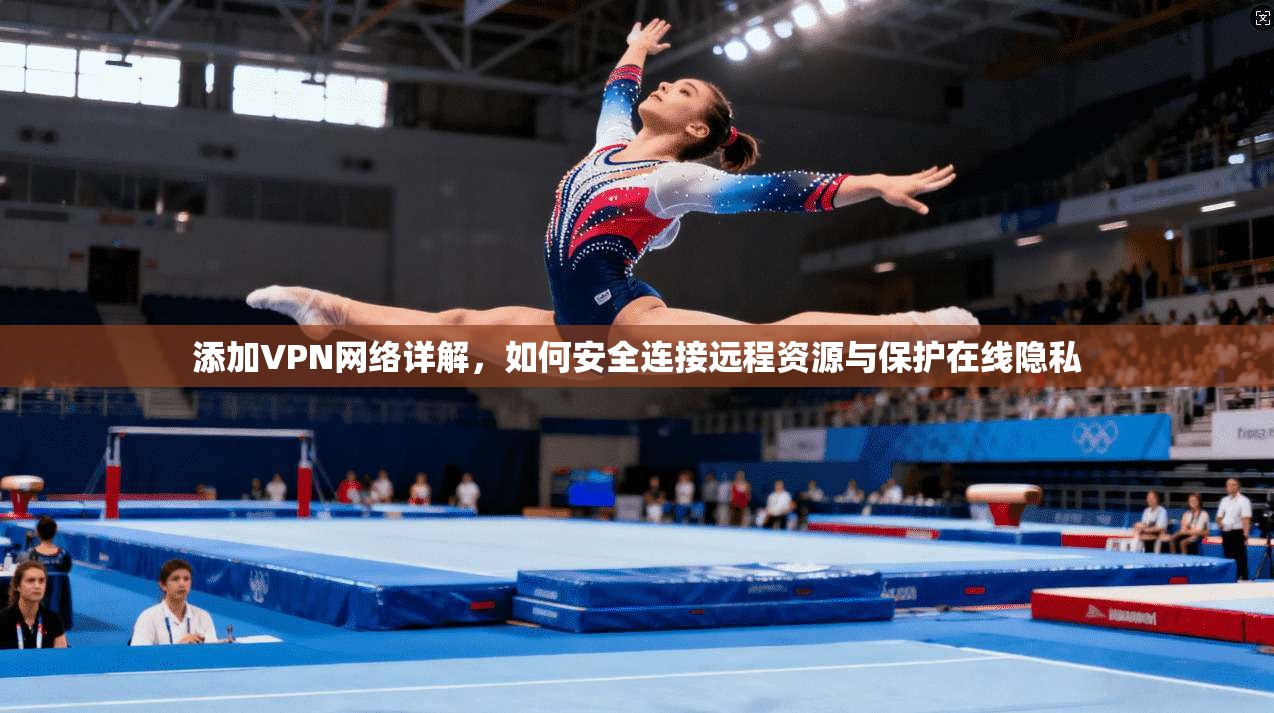 添加VPN网络详解,如何安全连接远程资源与保护在线隐私 添加VPN网络详解,如何安全连接远程资源与保护在线隐私