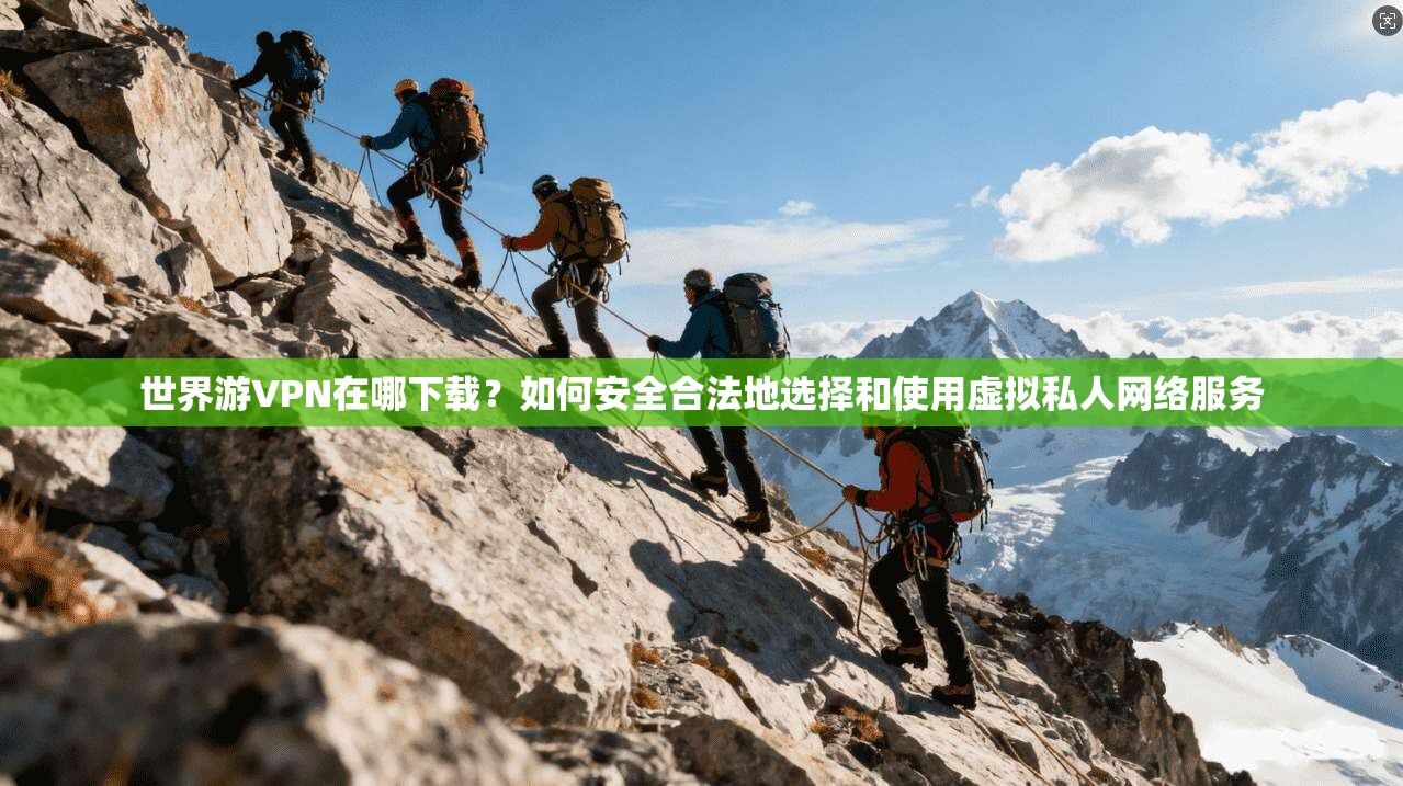 世界游VPN在哪下载?如何安全合法地选择和使用虚拟私人网络服务 世界游VPN在哪下载?如何安全合法地选择和使用虚拟私人网络服务