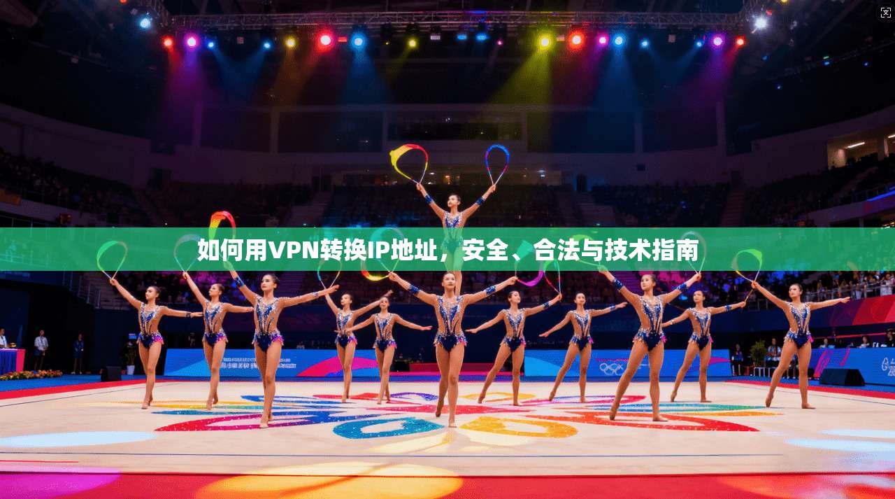 如何用VPN转换IP地址,安全、合法与技术指南 如何用VPN转换IP地址,安全、合法与技术指南