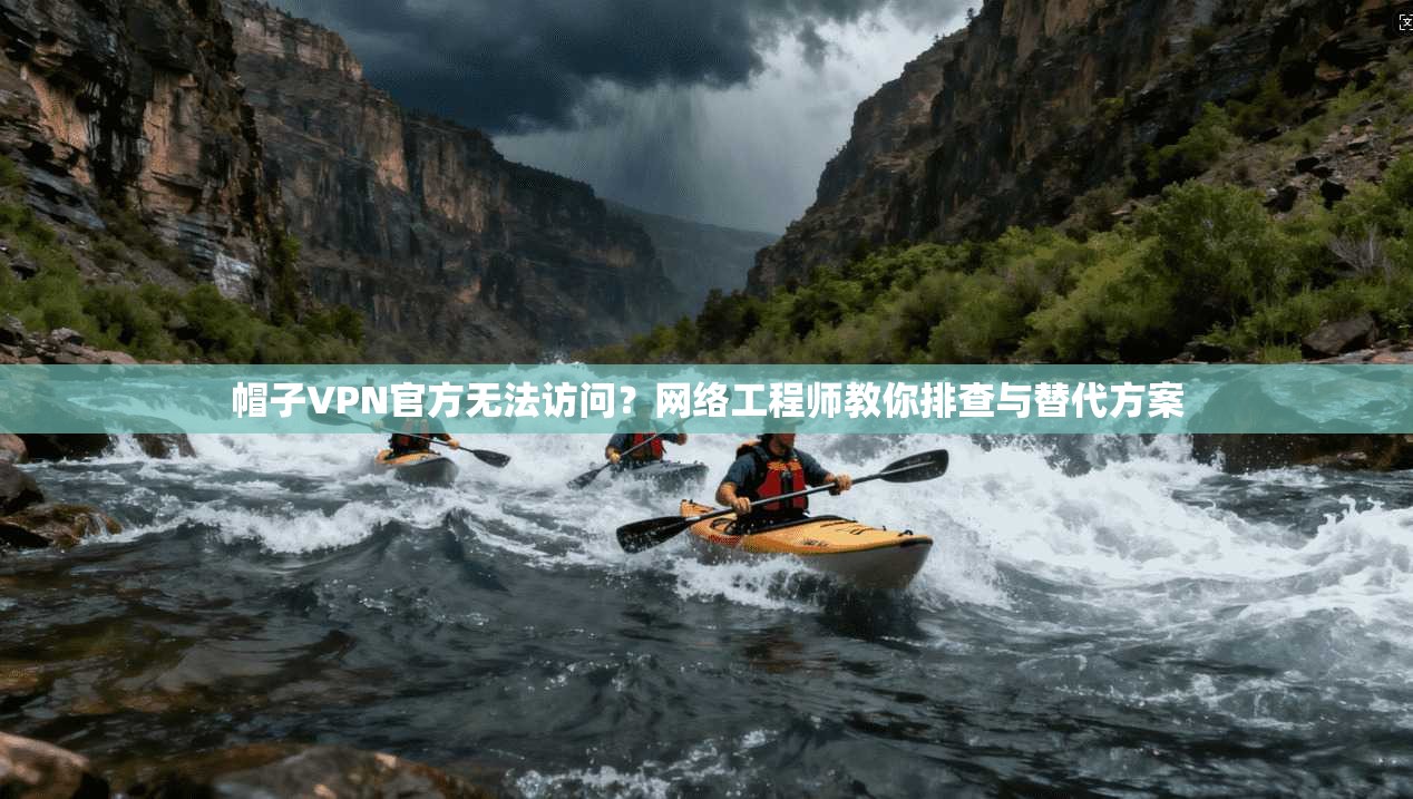 帽子VPN官方无法访问?网络工程师教你排查与替代方案 帽子VPN官方无法访问?网络工程师教你排查与替代方案