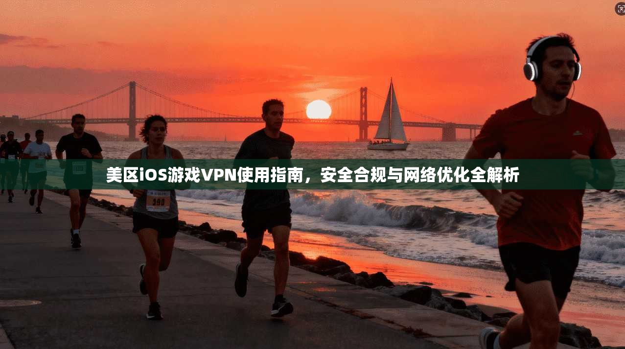美区iOS游戏VPN使用指南,安全合规与网络优化全解析 美区iOS游戏VPN使用指南,安全合规与网络优化全解析