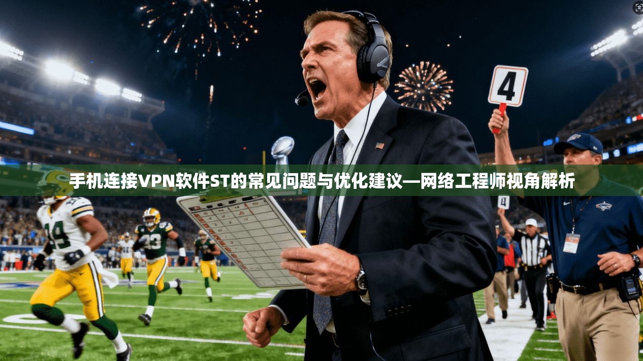 手机连接VPN软件ST的常见问题与优化建议—网络工程师视角解析 手机连接VPN软件ST的常见问题与优化建议—网络工程师视角解析