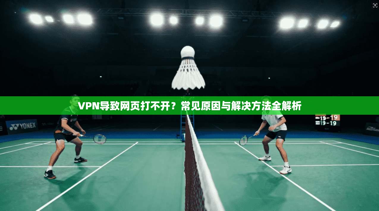 VPN导致网页打不开?常见原因与解决方法全解析 VPN导致网页打不开?常见原因与解决方法全解析