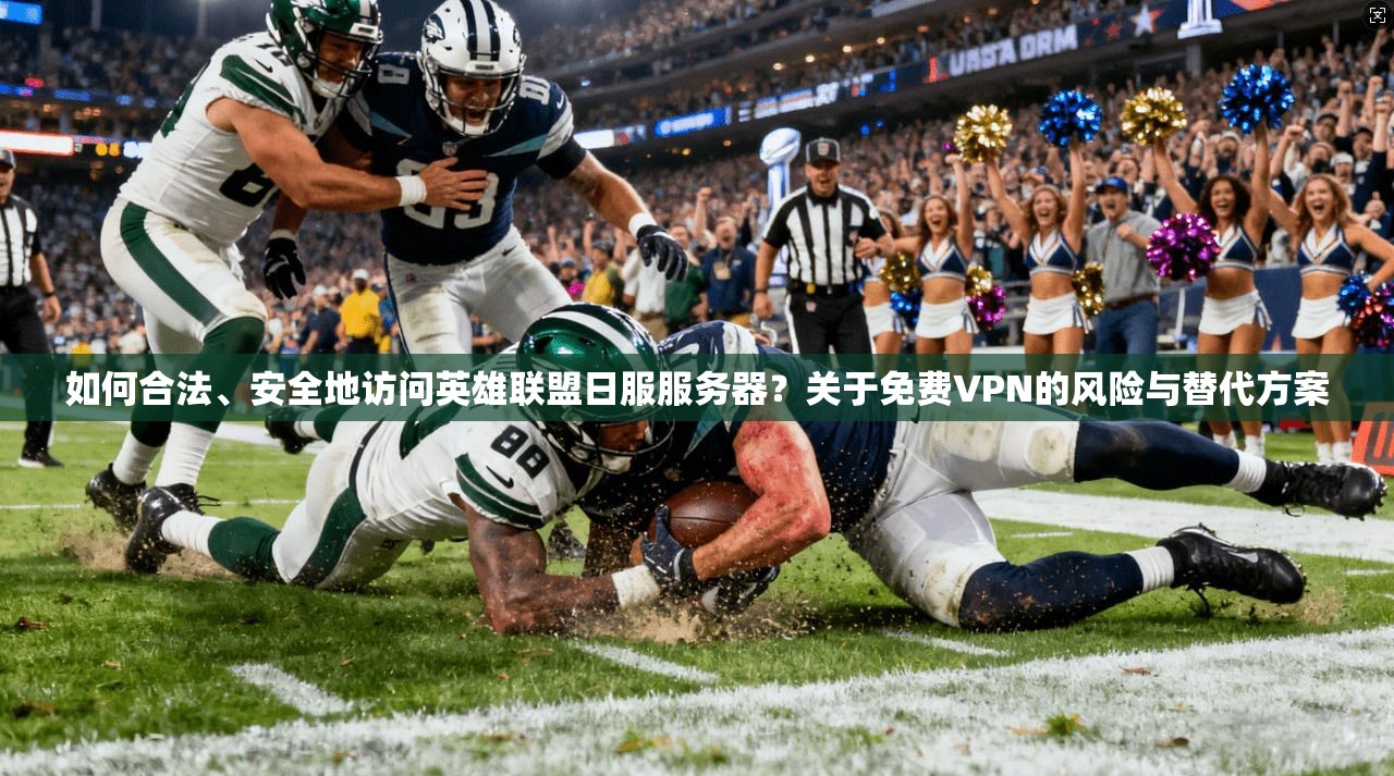 如何合法、安全地访问英雄联盟日服服务器?关于免费VPN的风险与替代方案 如何合法、安全地访问英雄联盟日服服务器?关于免费VPN的风险与替代方案