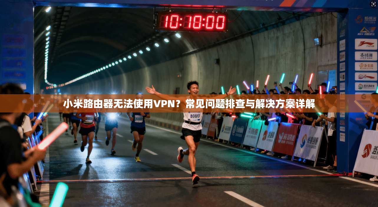 小米路由器无法使用VPN？常见问题排查与解决方案详解