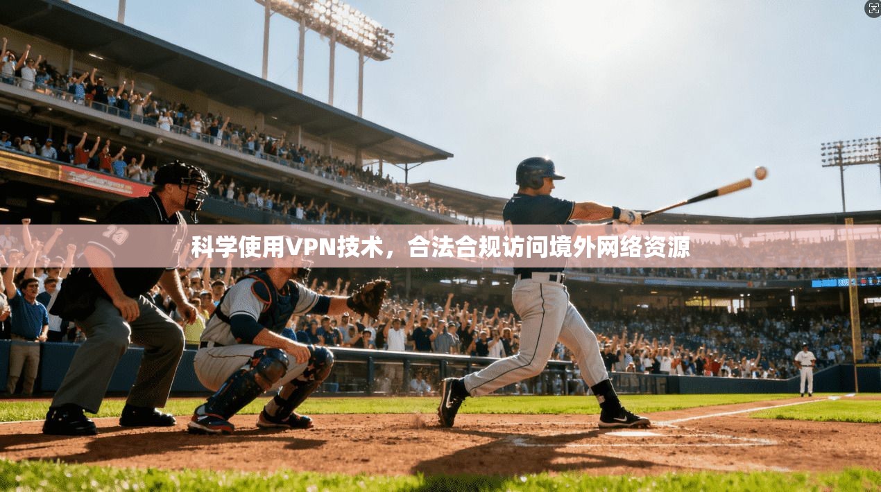 科学使用VPN技术,合法合规访问境外网络资源 科学使用VPN技术,合法合规访问境外网络资源