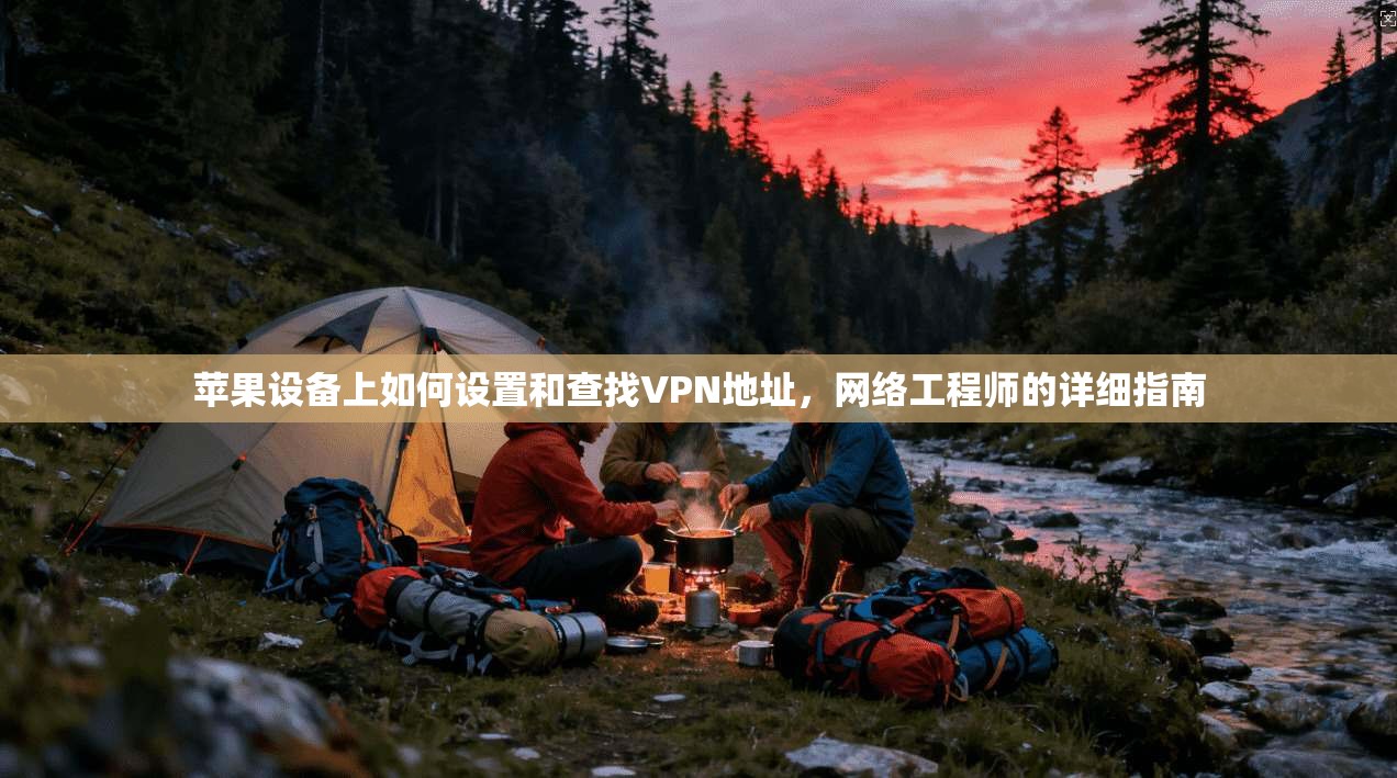 苹果设备上如何设置和查找VPN地址，网络工程师的详细指南