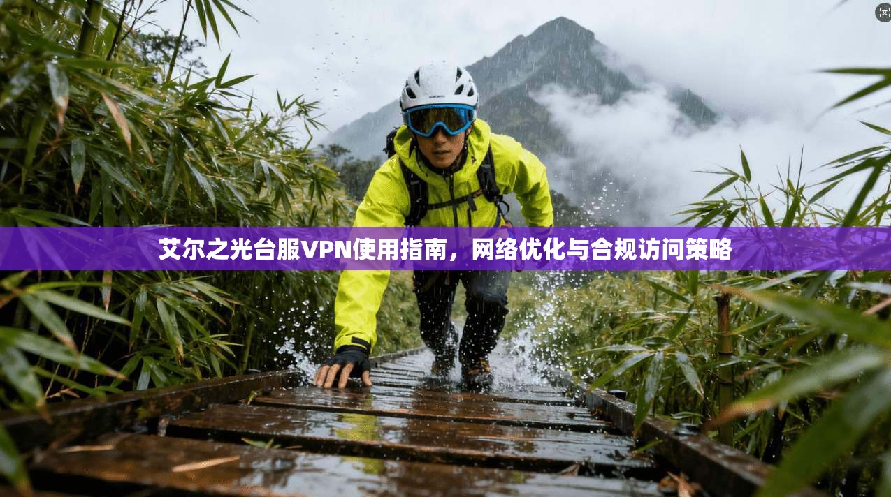 艾尔之光台服VPN使用指南，网络优化与合规访问策略