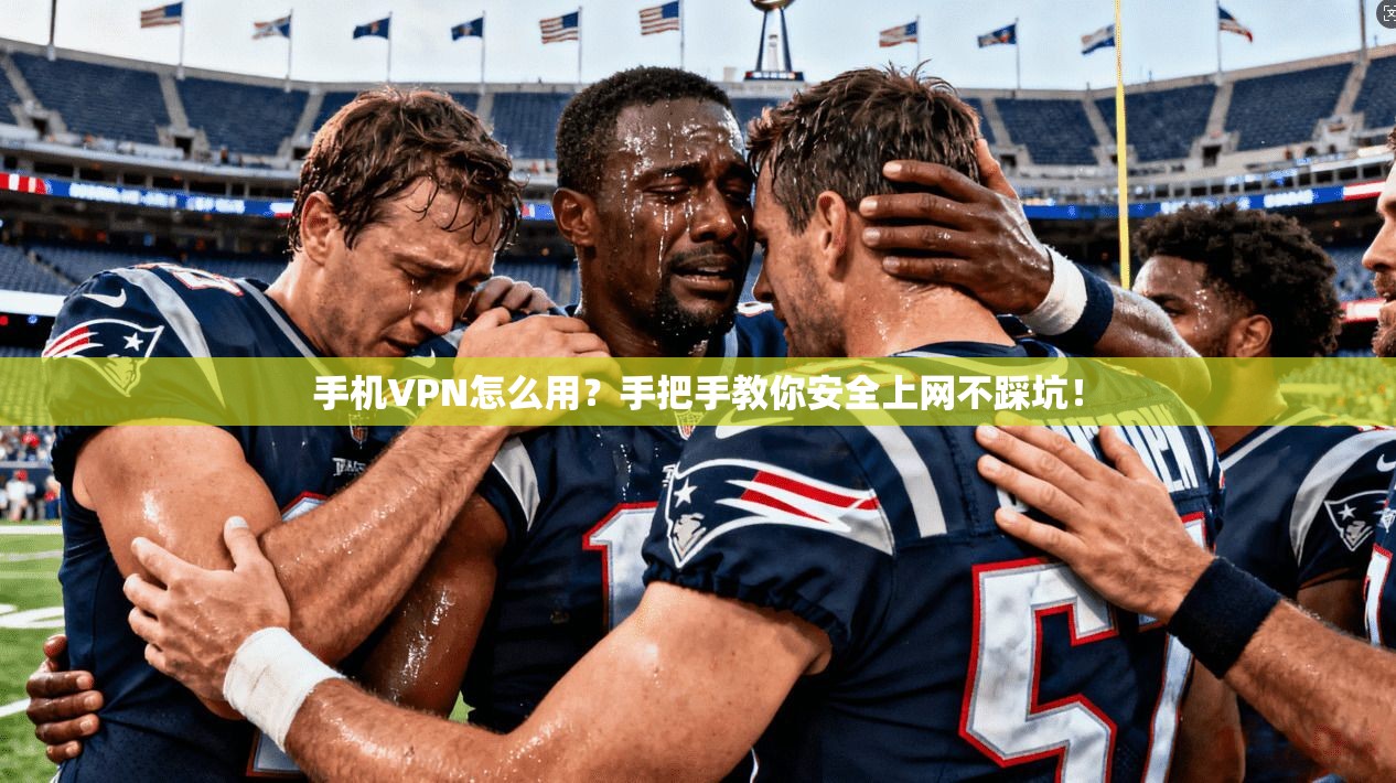 手机VPN怎么用?手把手教你安全上网不踩坑! 手机VPN怎么用?手把手教你安全上网不踩坑!