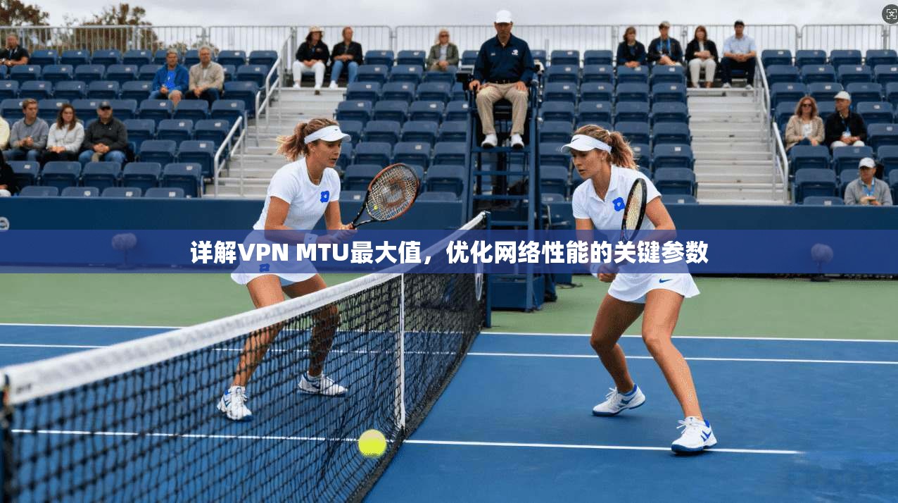 详解VPN MTU最大值，优化网络性能的关键参数