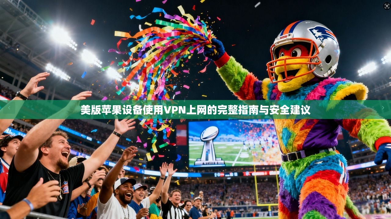美版苹果设备使用VPN上网的完整指南与安全建议 美版苹果设备使用VPN上网的完整指南与安全建议