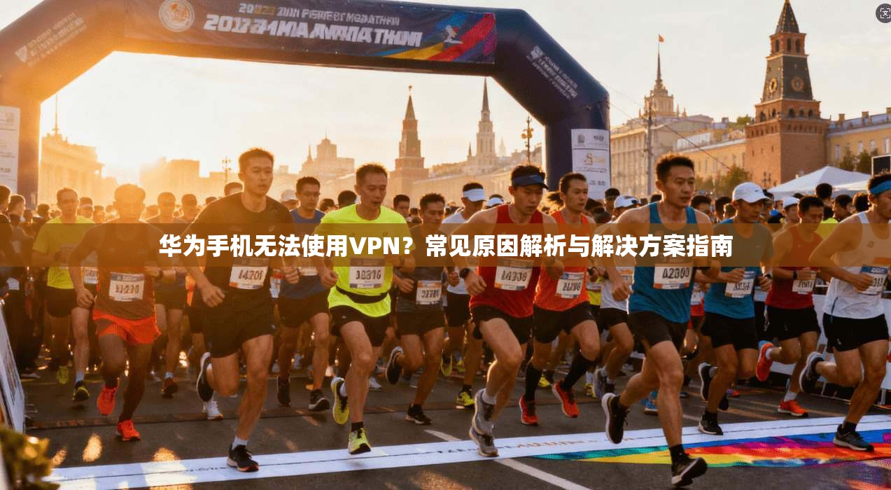 华为手机无法使用VPN？常见原因解析与解决方案指南
