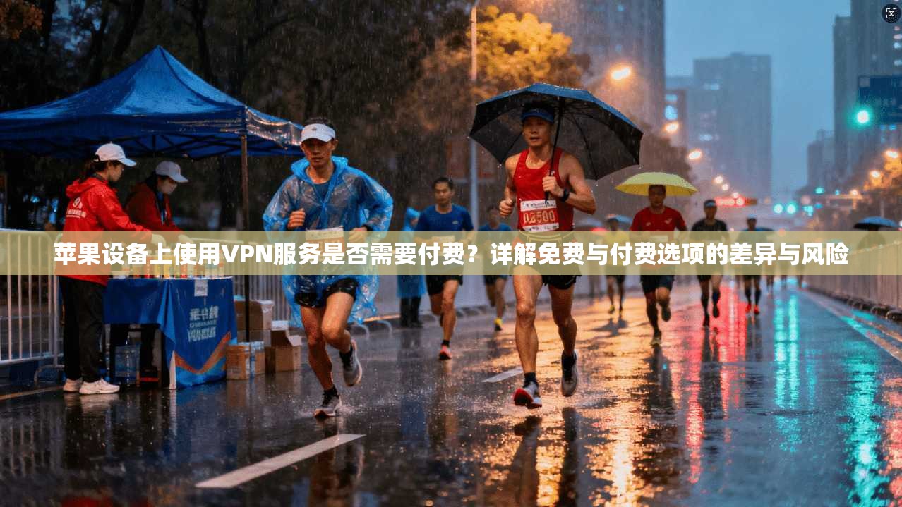 苹果设备上使用VPN服务是否需要付费？详解免费与付费选项的差异与风险