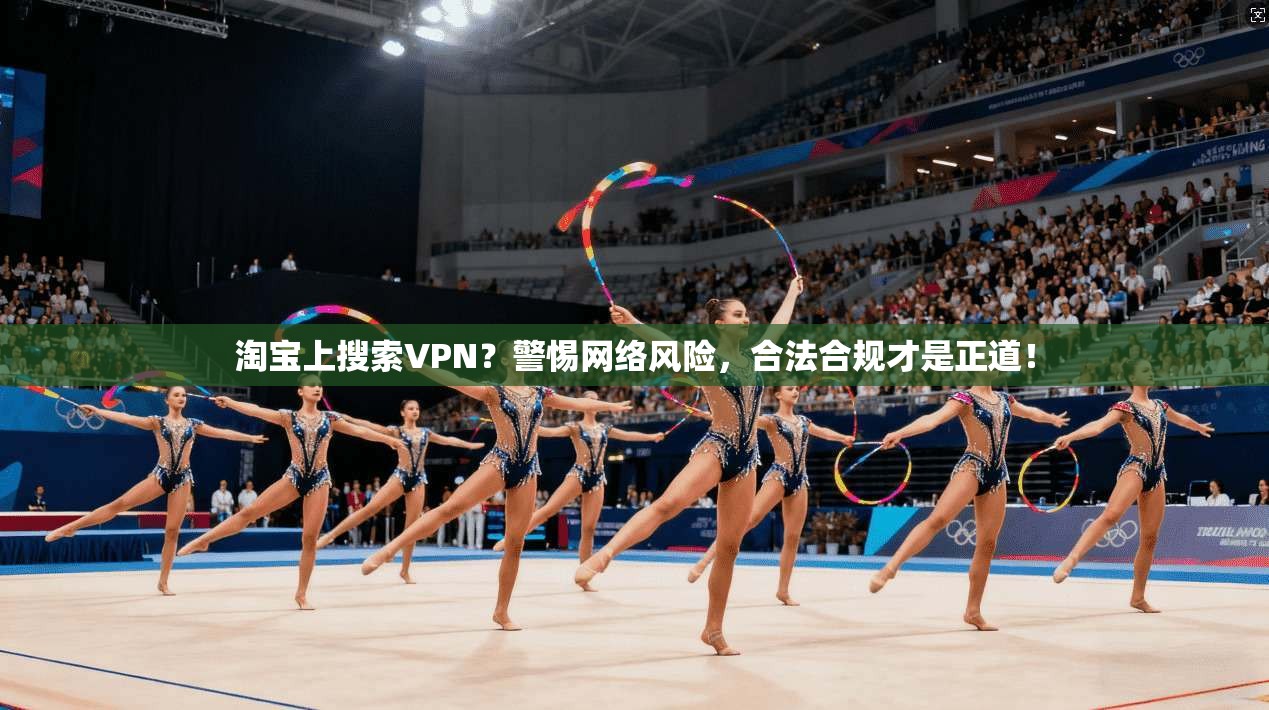 淘宝上搜索VPN?警惕网络风险,合法合规才是正道! 淘宝上搜索VPN?警惕网络风险,合法合规才是正道!