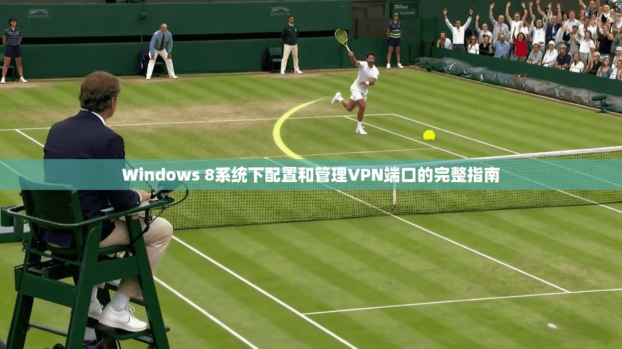 Windows 8系统下配置和管理VPN端口的完整指南 Windows 8系统下配置和管理VPN端口的完整指南