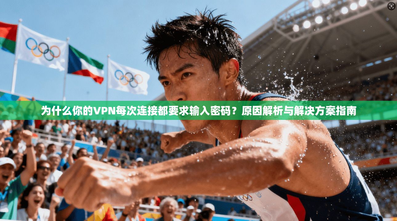 为什么你的VPN每次连接都要求输入密码?原因解析与解决方案指南 为什么你的VPN每次连接都要求输入密码?原因解析与解决方案指南