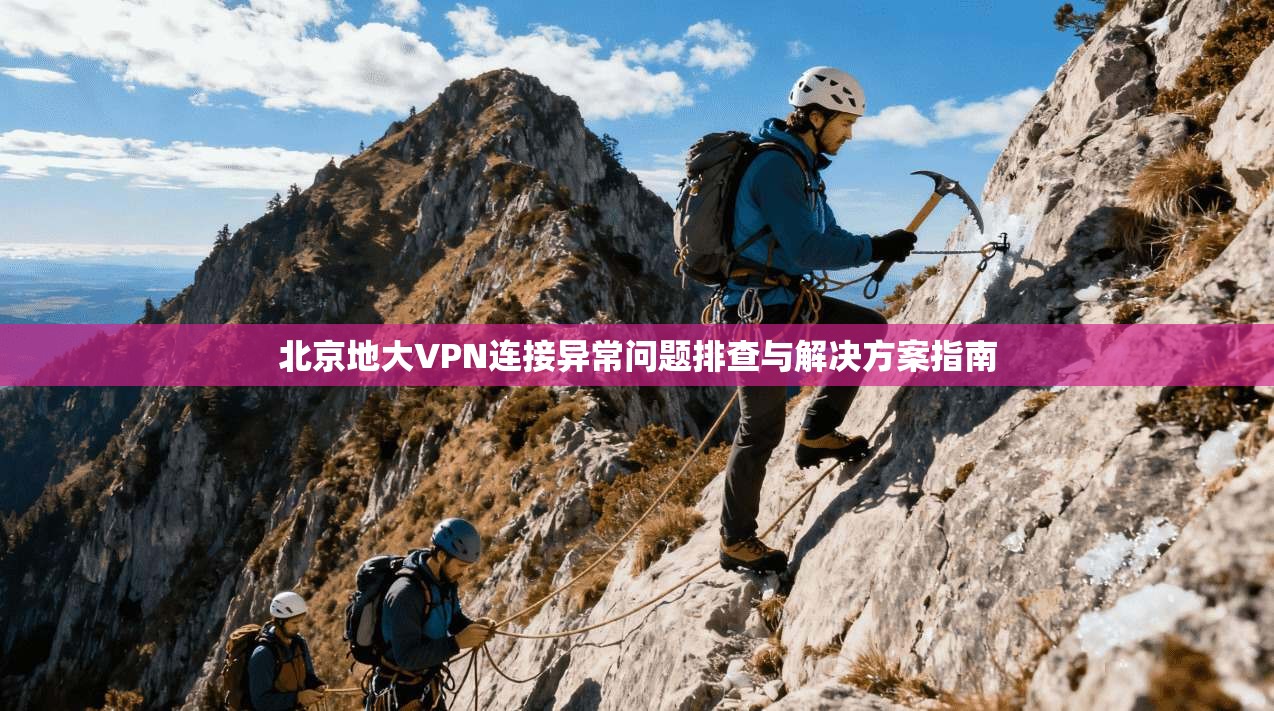 北京地大VPN连接异常问题排查与解决方案指南 北京地大VPN连接异常问题排查与解决方案指南