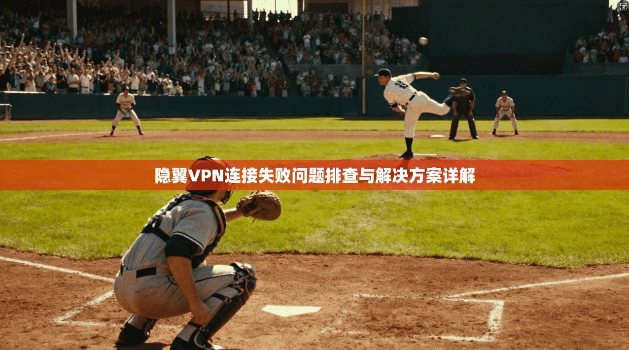 隐翼VPN连接失败问题排查与解决方案详解