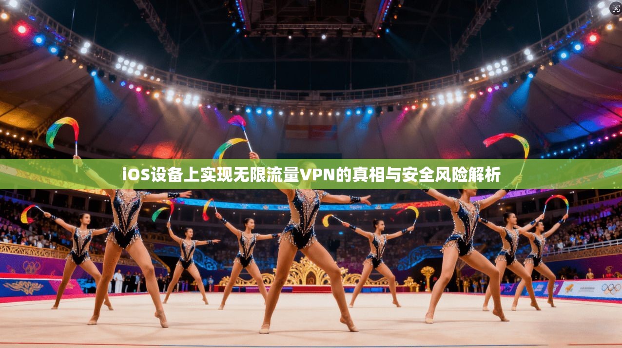 iOS设备上实现无限流量VPN的真相与安全风险解析